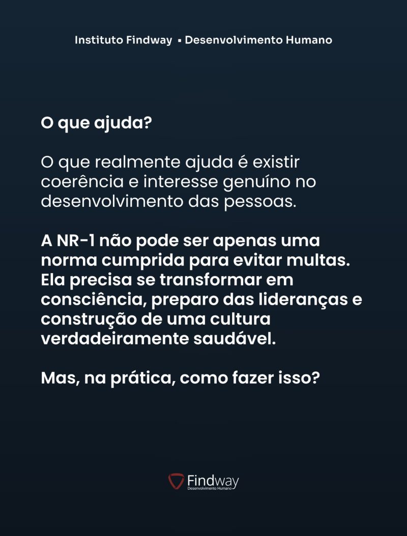 O que ajuda? Coerência e interesse genuíno no desenvolvimento das pessoas. A NR-1 não pode ser apenas uma norma cumprida para evitar multas: precisa se transformar em consciência, preparo das lideranças e construção de uma cultura verdadeiramente saudável.